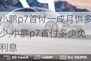 小鹏p7首付一成月供多少,小鹏p7首付多少免利息