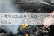 汽车燃烧室怎么清洗最好-汽车燃烧室怎么清洗