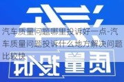 汽车质量问题哪里投诉好一点-汽车质量问题投诉什么地方解决问题比较快