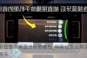 特斯拉怎么用蓝牙听歌教程_特斯拉怎么用蓝牙放音乐