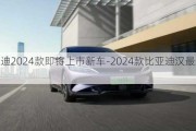 比亚迪2024款即将上市新车-2024款比亚迪汉最新消息