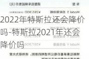 2022年特斯拉还会降价吗-特斯拉2021年还会降价吗