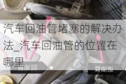 汽车回油管堵塞的解决办法_汽车回油管的位置在哪里