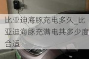 比亚迪海豚充电多久_比亚迪海豚充满电共多少度合适