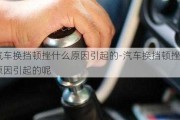 汽车换挡顿挫什么原因引起的-汽车换挡顿挫什么原因引起的呢