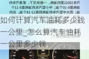 如何计算汽车油耗多少钱一公里_怎么算汽车油耗一公里多少钱