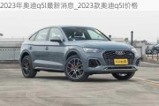 2023年奥迪q5l最新消息_2023款奥迪q5l价格