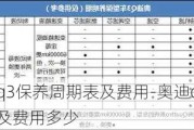 奥迪q3保养周期表及费用-奥迪q3保养周期表及费用多少