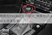 特斯拉model3如何熄火_特斯拉model3熄火开关在哪