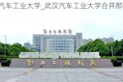 武汉汽车工业大学_武汉汽车工业大学合并那个学校去了