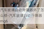 汽车玻璃自动升降器坏了怎么修-汽车玻璃自动升降器mg6