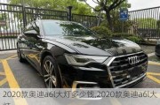 2020款奥迪a6l大灯多少钱,2020款奥迪a6l大灯