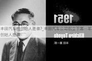 丰田汽车的创始人是谁?_丰田汽车公司创立于哪一年创始人是谁