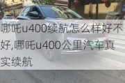 哪吒u400续航怎么样好不好,哪吒u400公里汽车真实续航