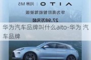 华为汽车品牌叫什么aito-华为 汽车品牌