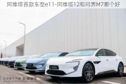 阿维塔首款车型e11-阿维塔12和问界M7哪个好