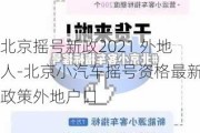 北京摇号新政2021 外地人-北京小汽车摇号资格最新政策外地户口