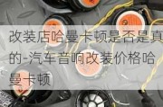 改装店哈曼卡顿是否是真的-汽车音响改装价格哈曼卡顿