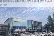 德阳建国汽车销售有限公司怎么样-建国汽车成都市门店