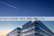 理想汽车公司在哪个城市-理想 汽车 公司