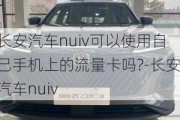 长安汽车nuiv可以使用自己手机上的流量卡吗?-长安汽车nuiv