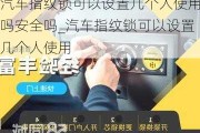 汽车指纹锁可以设置几个人使用吗安全吗_汽车指纹锁可以设置几个人使用