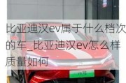 比亚迪汉ev属于什么档次的车_比亚迪汉ev怎么样质量如何