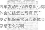 汽车发动机保养常识心得体会总结怎么写啊,汽车发动机保养常识心得体会总结怎么写啊