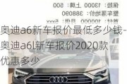 奥迪a6新车报价最低多少钱-奥迪a6l新车报价2020款优惠多少