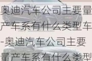 奥迪汽车公司主要量产车系有什么类型车-奥迪汽车公司主要量产车系有什么类型