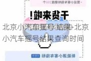 北京小汽车摇号 结果-北京小汽车摇号结果查询时间