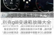 别克gl8变速箱故障大全图,别克gl8变速箱故障大全