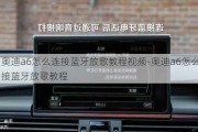 奥迪a6怎么连接蓝牙放歌教程视频-奥迪a6怎么连接蓝牙放歌教程