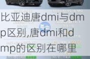 比亚迪唐dmi与dmp区别,唐dmi和dmp的区别在哪里