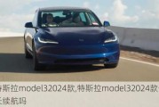 特斯拉model32024款,特斯拉model32024款会有长续航吗