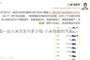 卖一台小米汽车亏多少钱-小米收购的汽车