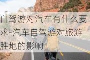 自驾游对汽车有什么要求-汽车自驾游对旅游胜地的影响