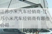 江苏小米汽车经销商-江苏小米汽车经销商有哪些公司