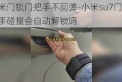 小米门锁门把手不回弹-小米su7门把手碰撞会自动解锁吗