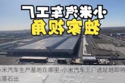 小米汽车生产基地在哪里-小米汽车工厂选址地即将水落石出