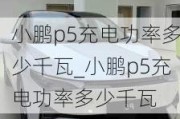 小鹏p5充电功率多少千瓦_小鹏p5充电功率多少千瓦