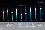 比亚迪音质调节-比亚迪汽车音响均衡器怎么调最好