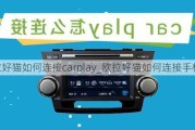 欧拉好猫如何连接carplay_欧拉好猫如何连接手机