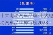 十大电动汽车品牌-十大电动汽车品牌排行榜2023