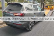 华为问界m7落地价2023-华为问界是纯电还是混动