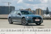 2021款奥迪a6油箱多少升,新款奥迪a6l油箱多少升