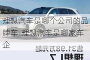 理想汽车是哪个公司的品牌车-理想汽车是哪家车企