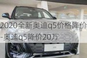 2020全新奥迪q5价格降价-奥迪q5降价20万