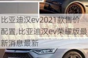 比亚迪汉***021款售价配置,比亚迪汉ev荣耀版最新消息最新