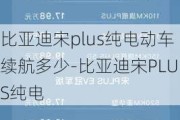 比亚迪宋plus纯电动车续航多少-比亚迪宋PLUS纯电